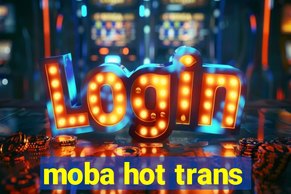 moba hot trans